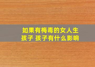 如果有梅毒的女人生孩子 孩子有什么影响